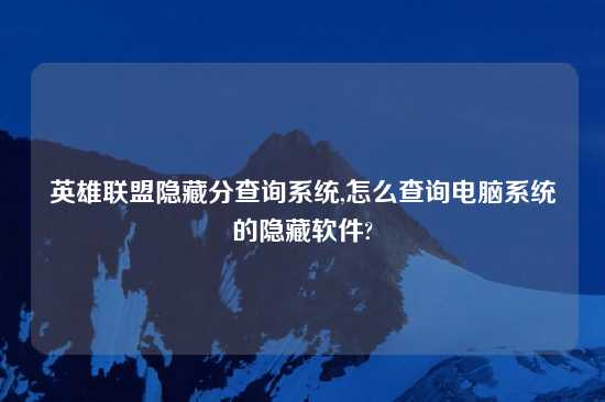 英雄联盟隐藏分查询系统,怎么查询电脑系统的隐藏软件?