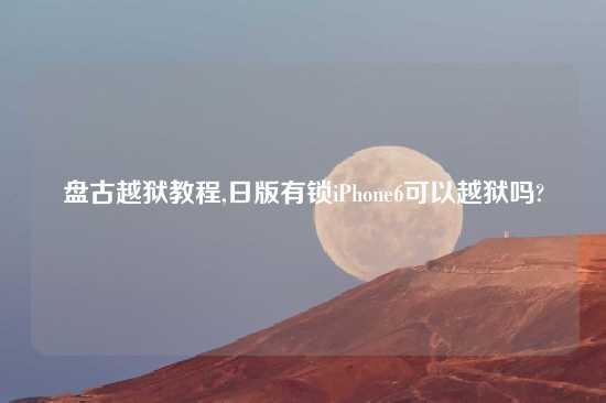 盘古越狱教程,日版有锁iPhone6可以越狱吗?