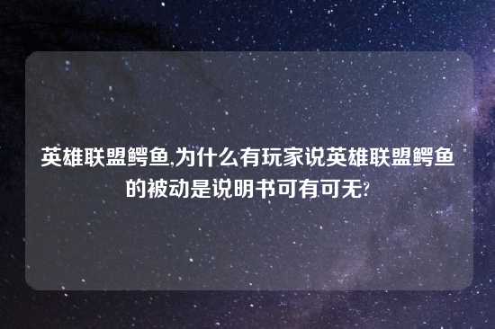 英雄联盟鳄鱼,为什么有玩家说英雄联盟鳄鱼的被动是说明书可有可无?