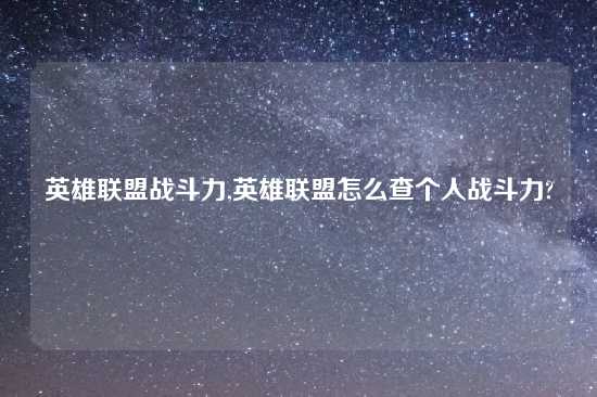 英雄联盟战斗力,英雄联盟怎么查个人战斗力?