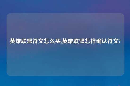 英雄联盟符文怎么买,英雄联盟怎样确认符文?