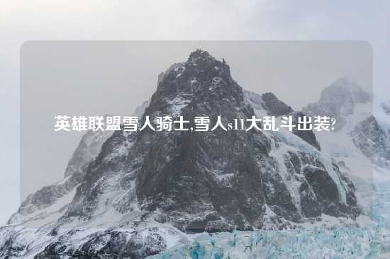 英雄联盟雪人骑士,雪人s11大乱斗出装?