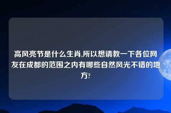 高风亮节是什么生肖,所以想请教一下各位网友在成都的范围之内有哪些自然风光不错的地方?