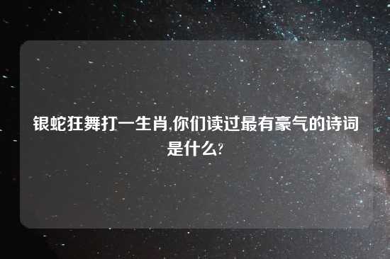 银蛇狂舞打一生肖,你们读过最有豪气的诗词是什么?