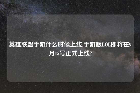 英雄联盟手游什么时候上线,手游版LOL即将在9月15号正式上线?