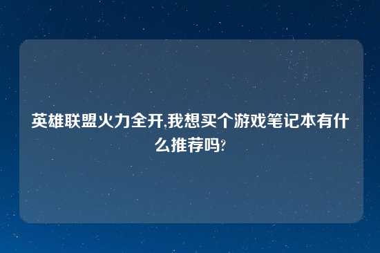 英雄联盟火力全开,我想买个游戏笔记本有什么推荐吗?