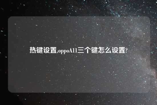 热键设置,oppoA11三个键怎么设置?