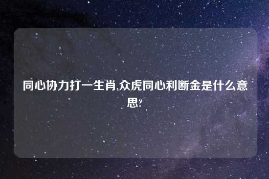 同心协力打一生肖,众虎同心利断金是什么意思?