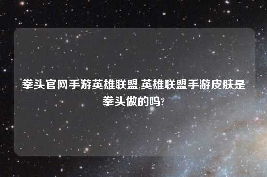 拳头官网手游英雄联盟,英雄联盟手游皮肤是拳头做的吗?