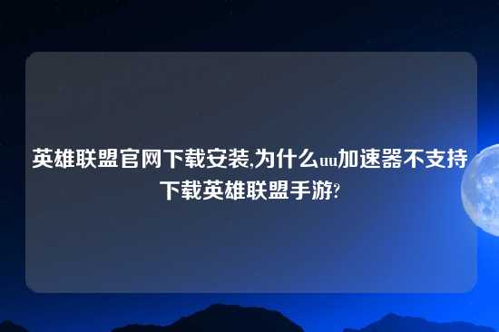 英雄联盟官网怎么玩安装,为什么uu加速器不支持怎么玩英雄联盟手游?