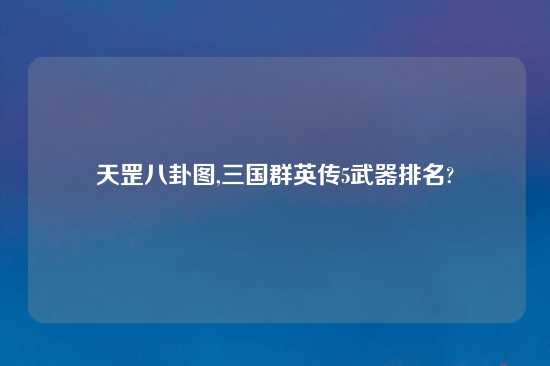 天罡八卦图,三国群英传5武器排名?