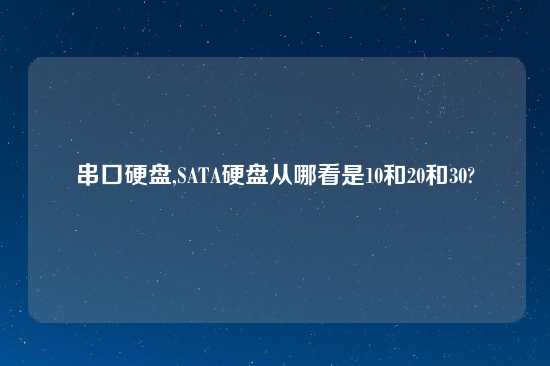 串口硬盘,SATA硬盘从哪看是10和20和30?