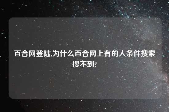 百合网登陆,为什么百合网上有的人条件搜索搜不到?