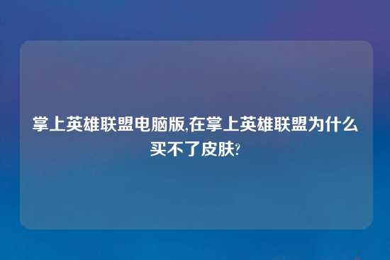 掌上英雄联盟电脑版,在掌上英雄联盟为什么买不了皮肤?