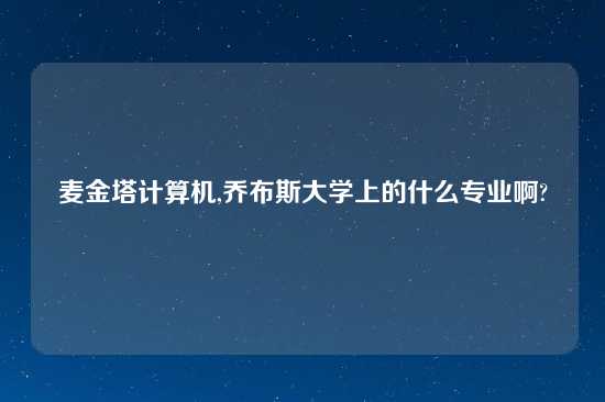 麦金塔计算机,乔布斯大学上的什么专业啊?