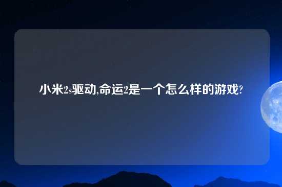 小米2s驱动,命运2是一个怎么样的游戏?