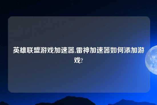 英雄联盟游戏加速器,雷神加速器如何添加游戏?