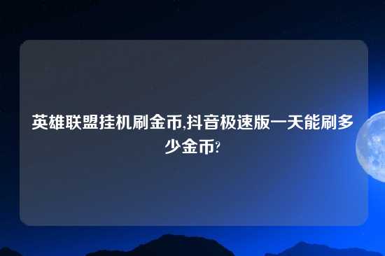 英雄联盟挂机刷金币,抖音极速版一天能刷多少金币?