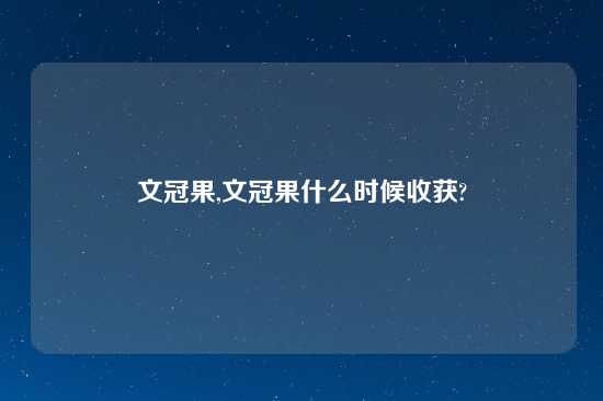 文冠果,文冠果什么时候收获?