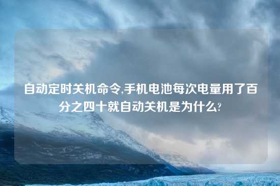 自动定时关机命令,手机电池每次电量用了百分之四十就自动关机是为什么?