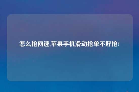 怎么抢网速,苹果手机滑动抢单不好抢?