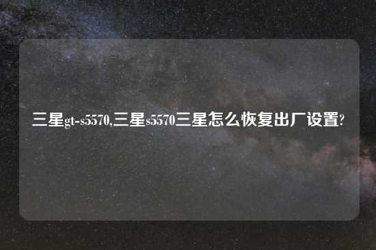 三星gt-s5570,三星s5570三星怎么恢复出厂设置?