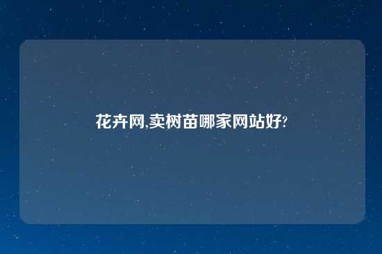 花卉网,卖树苗哪家网站好?