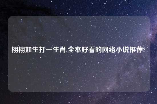 栩栩如生打一生肖,全本好看的网络小说推荐?