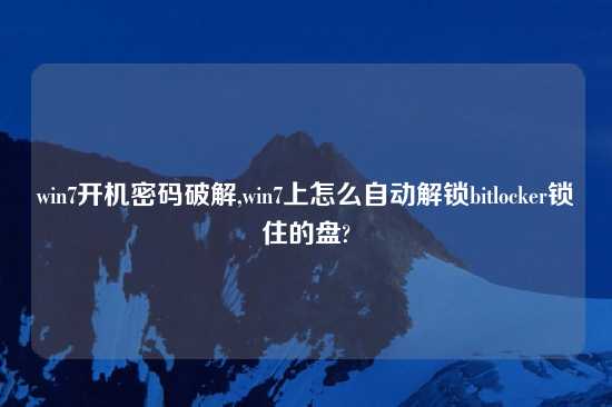 win7开机密码破解,win7上怎么自动解锁bitlocker锁住的盘?