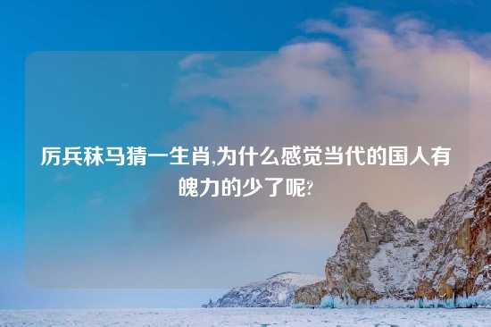 厉兵秣马猜一生肖,为什么感觉当代的国人有魄力的少了呢?