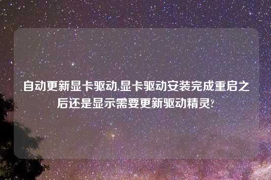 自动更新显卡驱动,显卡驱动安装完成重启之后还是显示需要更新驱动精灵?