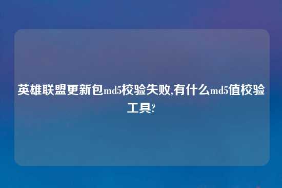 英雄联盟更新包md5校验失败,有什么md5值校验工具?