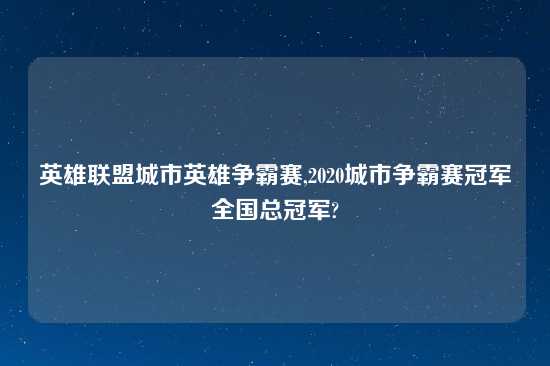 英雄联盟城市英雄争霸赛,2020城市争霸赛冠军全国总冠军?