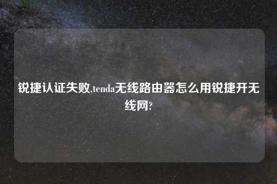 锐捷认证失败,tenda无线路由器怎么用锐捷开无线网?