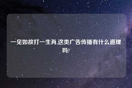 一见如故打一生肖,这类广告传播有什么道理吗?