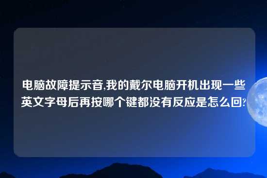 电脑故障提示音,我的戴尔电脑开机出现一些英文字母后再按哪个键都没有反应是怎么回?