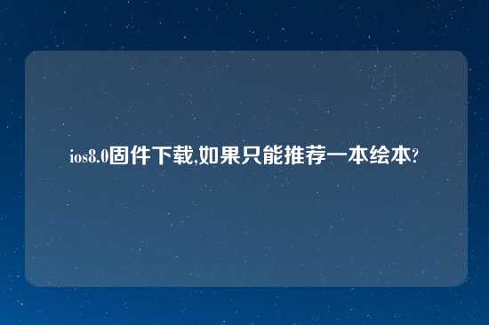 ios8.0固件怎么玩,如果只能推荐一本绘本?