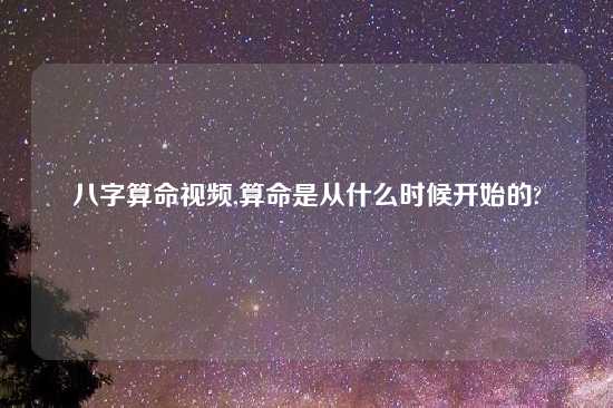 八字算命look,算命是从什么时候开始的?