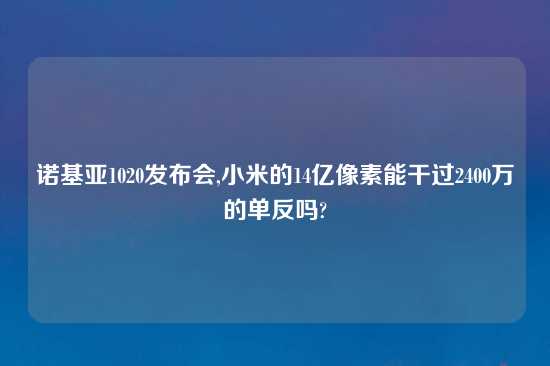 诺基亚1020发布会,小米的14亿像素能干过2400万的单反吗?