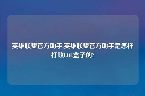 英雄联盟官方助手,英雄联盟官方助手是怎样打败LOL盒子的?