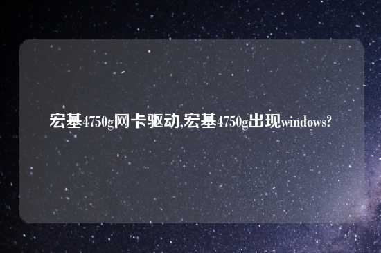 宏基4750g网卡驱动,宏基4750g出现windows?