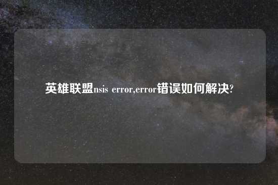 英雄联盟nsis error,error错误如何解决?