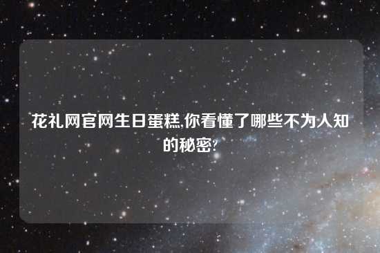 花礼网官网生日蛋糕,你看懂了哪些不为人知的秘密?