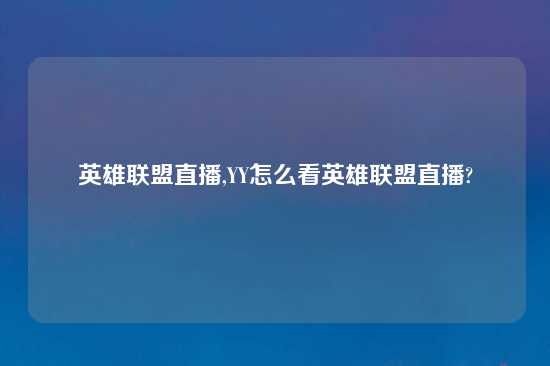 英雄联盟直播,YY怎么看英雄联盟直播?