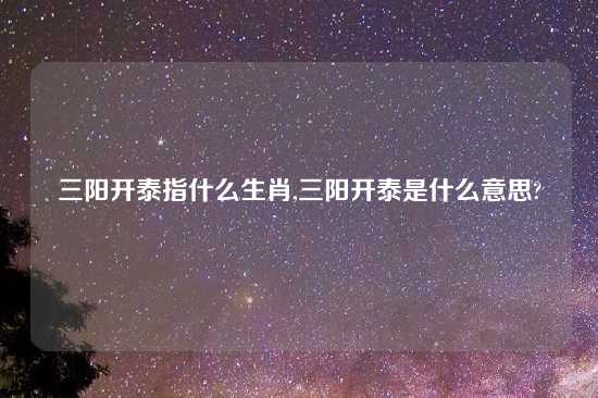 三阳开泰指什么生肖,三阳开泰是什么意思?