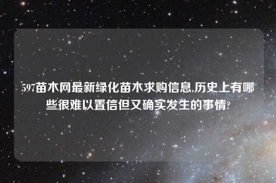 597苗木网最新绿化苗木求购信息,历史上有哪些很难以置信但又确实发生的事情?