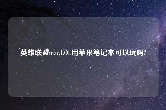 英雄联盟mac,LOL用苹果笔记本可以玩吗?