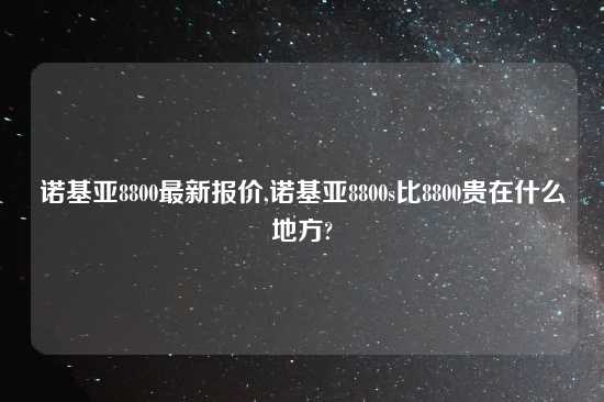 诺基亚8800最新报价,诺基亚8800s比8800贵在什么地方?