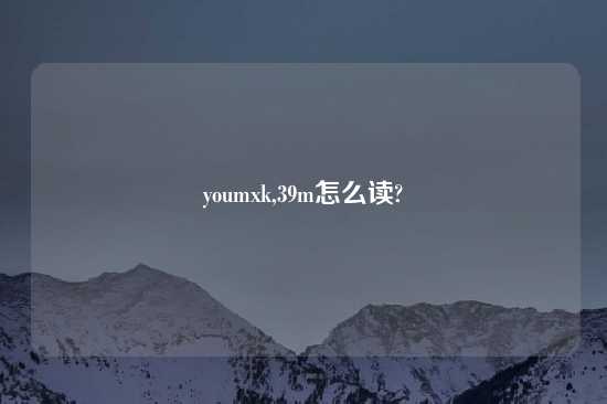 youmxk,39m怎么读?