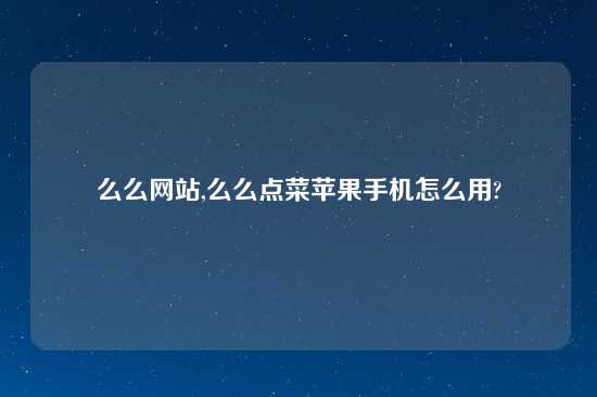 么么网站,么么点菜苹果手机怎么用?